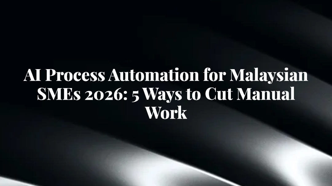 AI Process Automation for Malaysian SMEs 2026: 5 Ways to Cut Manual Work