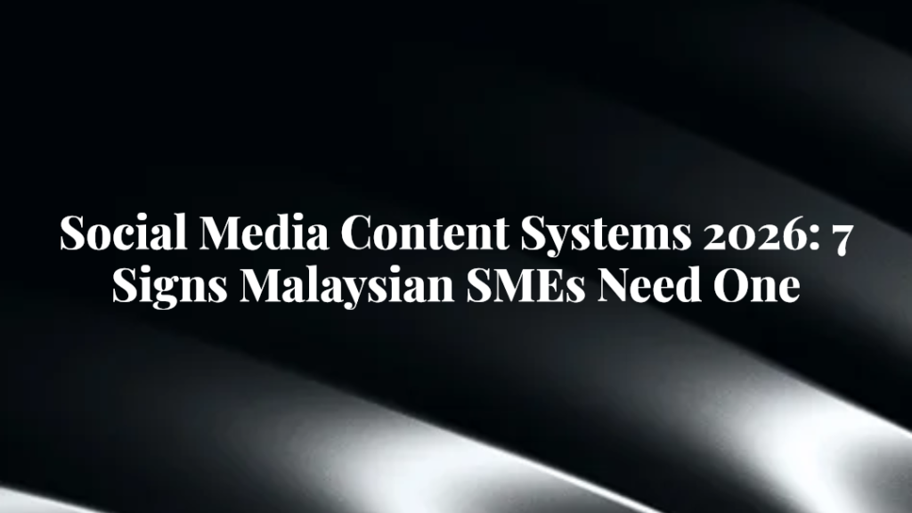 Social Media Content Systems 2026: 7 Signs Malaysian SMEs Need One